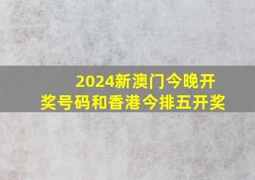 2024新澳门今晚开奖号码和香港今排五开奖