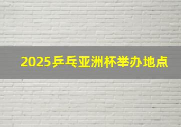 2025乒乓亚洲杯举办地点