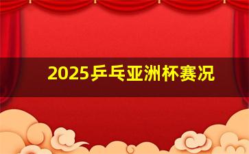 2025乒乓亚洲杯赛况