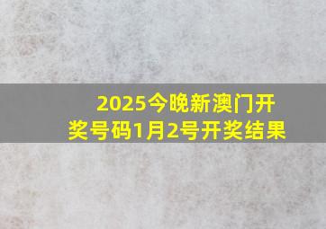 2025今晚新澳门开奖号码1月2号开奖结果