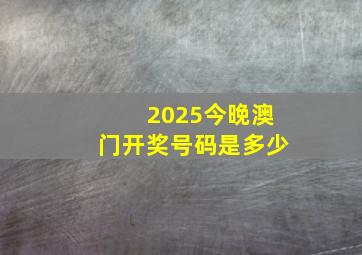 2025今晚澳门开奖号码是多少