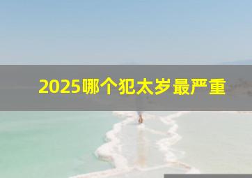 2025哪个犯太岁最严重