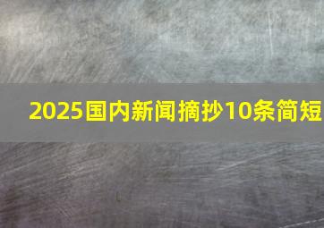 2025国内新闻摘抄10条简短