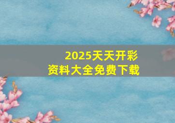 2025天天开彩资料大全免费下载