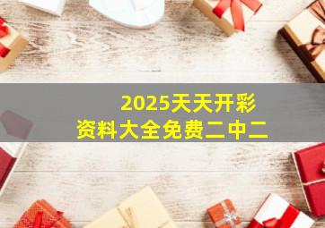 2025天天开彩资料大全免费二中二