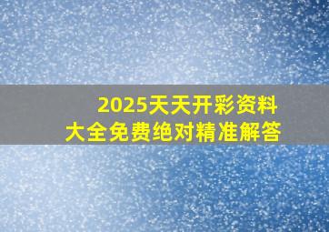 2025天天开彩资料大全免费绝对精准解答