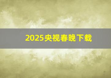 2025央视春晚下载