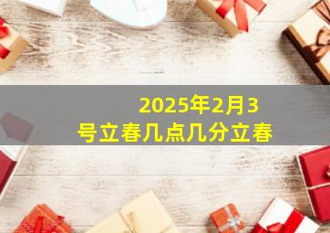 2025年2月3号立春几点几分立春