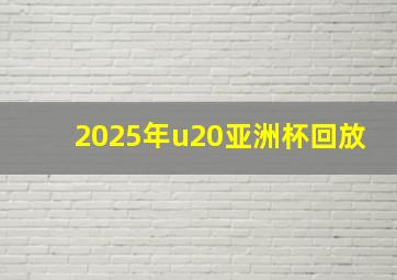 2025年u20亚洲杯回放