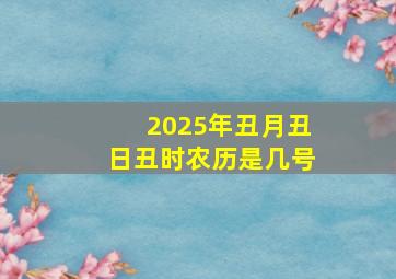 2025年丑月丑日丑时农历是几号