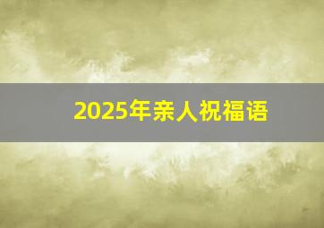 2025年亲人祝福语