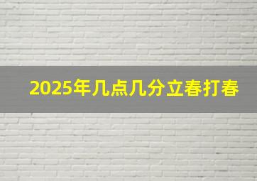 2025年几点几分立春打春