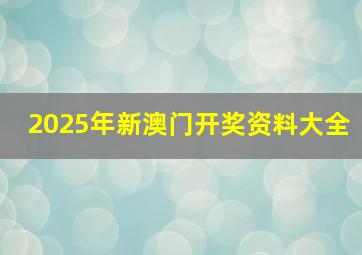 2025年新澳门开奖资料大全