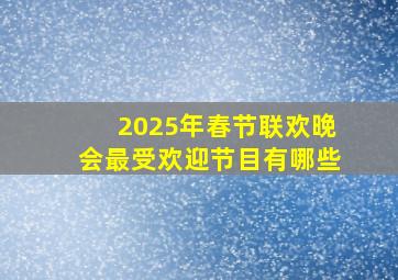 2025年春节联欢晚会最受欢迎节目有哪些