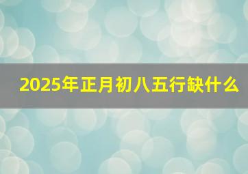 2025年正月初八五行缺什么