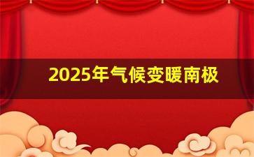 2025年气候变暖南极