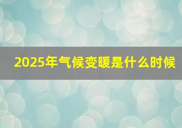 2025年气候变暖是什么时候