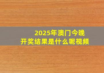 2025年澳门今晚开奖结果是什么呢视频