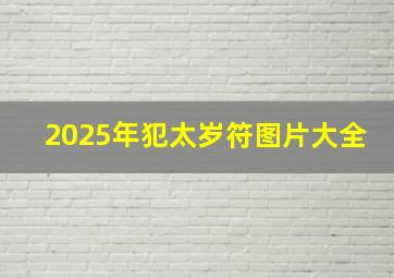 2025年犯太岁符图片大全