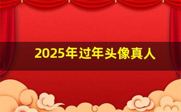 2025年过年头像真人