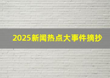 2025新闻热点大事件摘抄