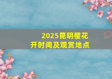 2025昆明樱花开时间及观赏地点