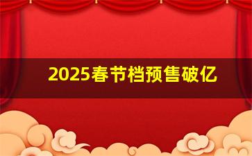 2025春节档预售破亿