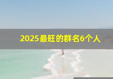 2025最旺的群名6个人