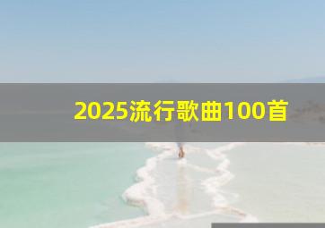 2025流行歌曲100首