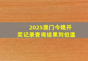 2025澳门今晚开奖记录查询结果刘伯温