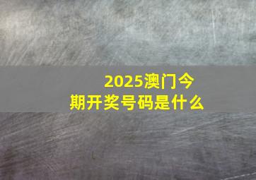 2025澳门今期开奖号码是什么