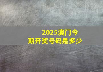 2025澳门今期开奖号码是多少