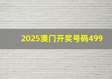 2025澳门开奖号码499