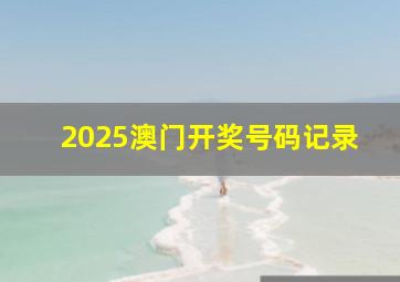 2025澳门开奖号码记录