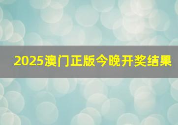 2025澳门正版今晚开奖结果