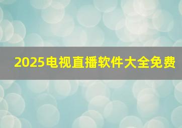 2025电视直播软件大全免费