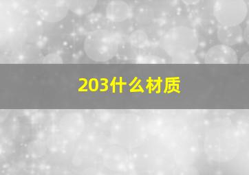 203什么材质