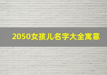 2050女孩儿名字大全寓意