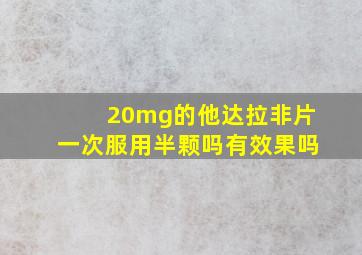 20mg的他达拉非片一次服用半颗吗有效果吗