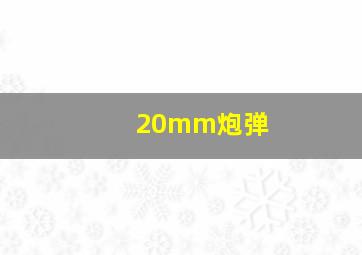 20mm炮弹