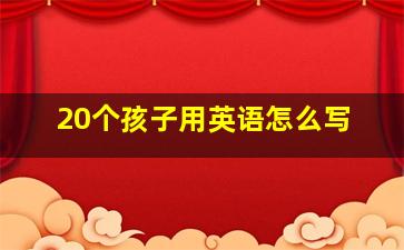 20个孩子用英语怎么写