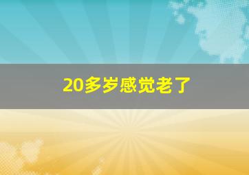 20多岁感觉老了