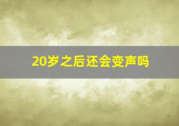 20岁之后还会变声吗