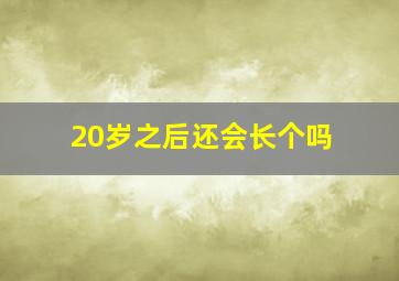 20岁之后还会长个吗