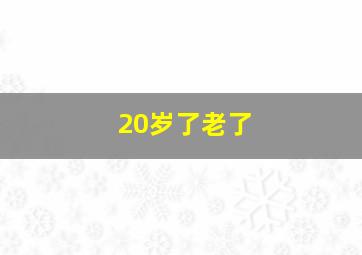 20岁了老了