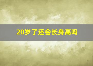 20岁了还会长身高吗