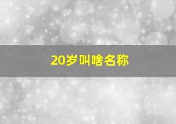 20岁叫啥名称