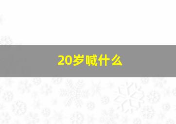 20岁喊什么