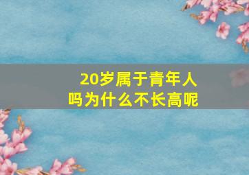 20岁属于青年人吗为什么不长高呢