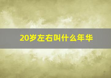 20岁左右叫什么年华